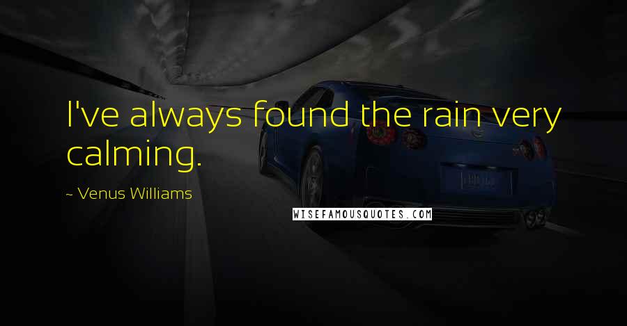 Venus Williams Quotes: I've always found the rain very calming.