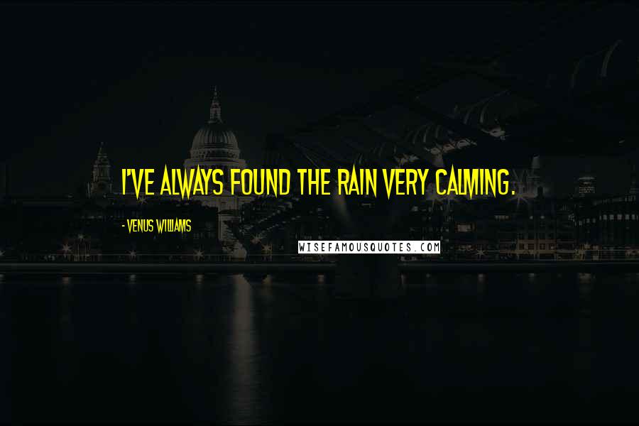 Venus Williams Quotes: I've always found the rain very calming.