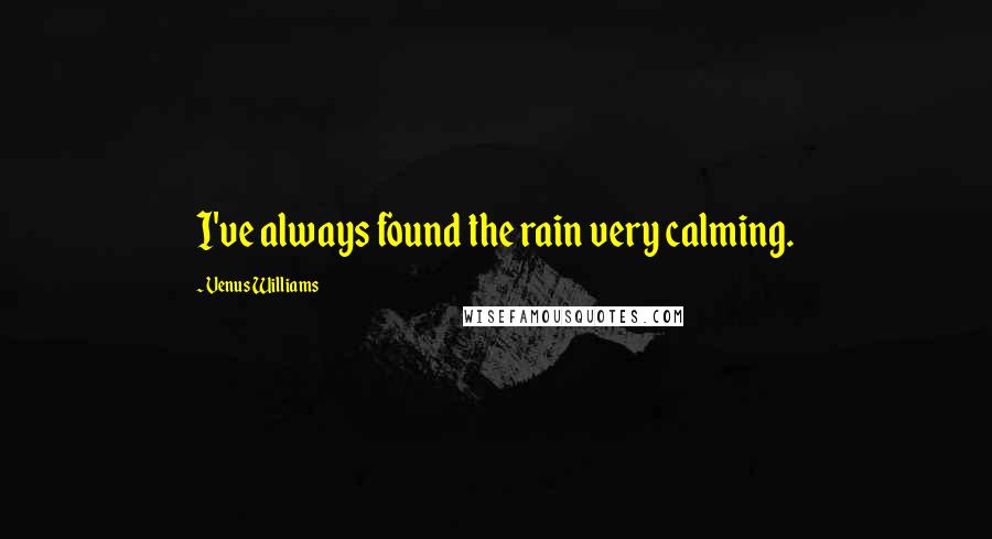 Venus Williams Quotes: I've always found the rain very calming.