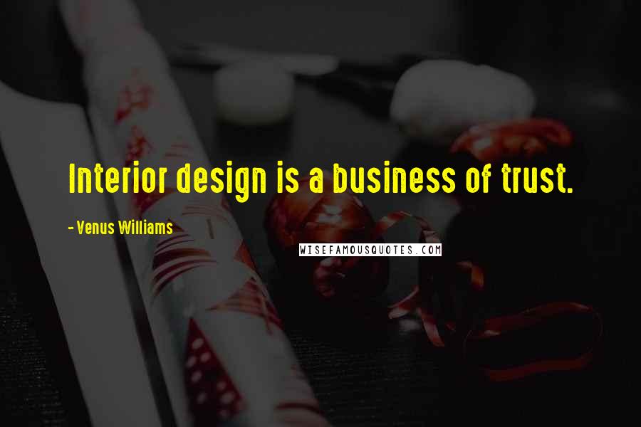 Venus Williams Quotes: Interior design is a business of trust.