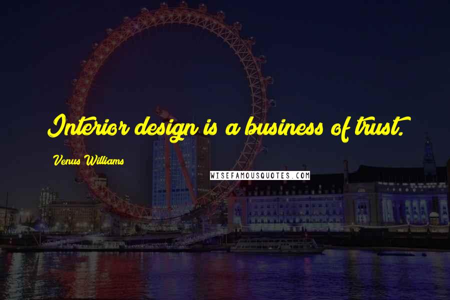 Venus Williams Quotes: Interior design is a business of trust.