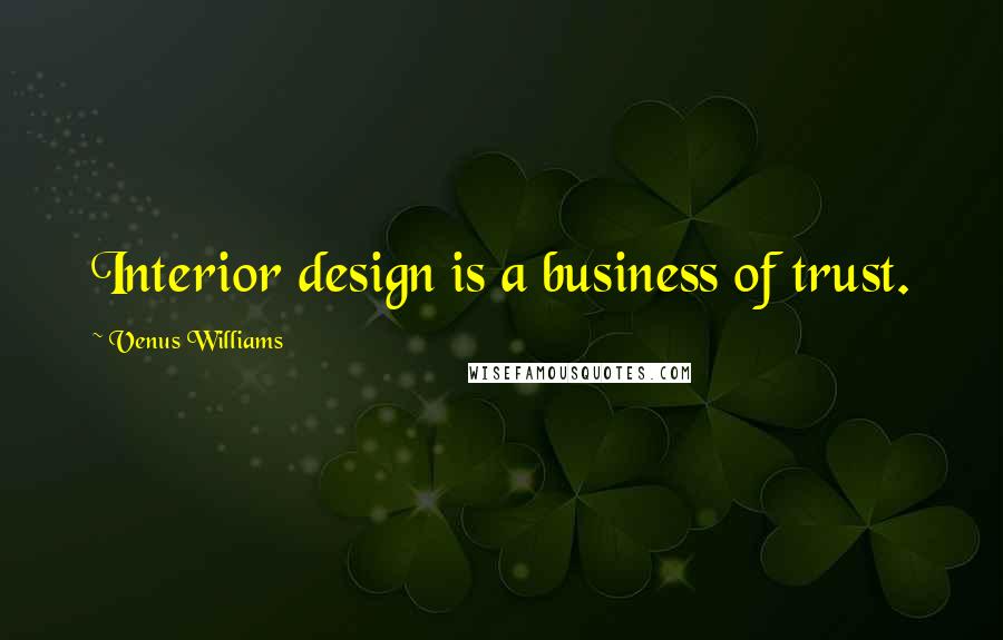 Venus Williams Quotes: Interior design is a business of trust.