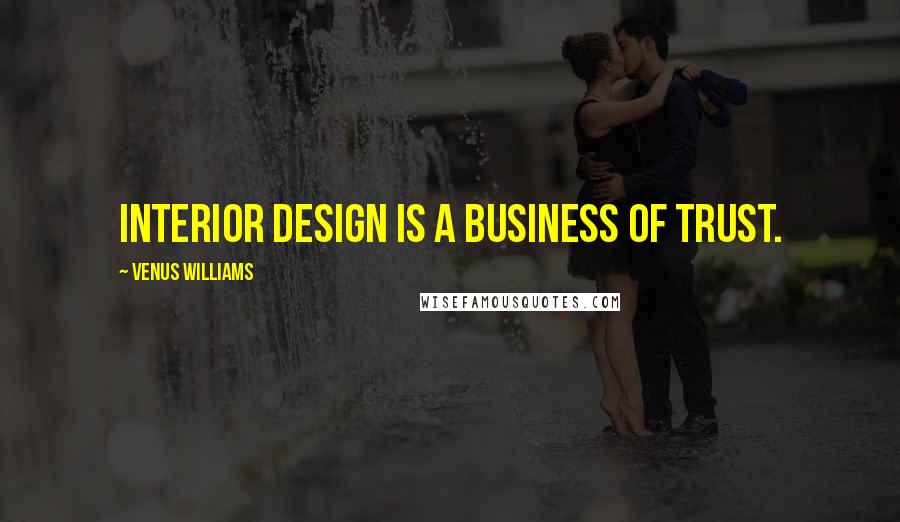 Venus Williams Quotes: Interior design is a business of trust.