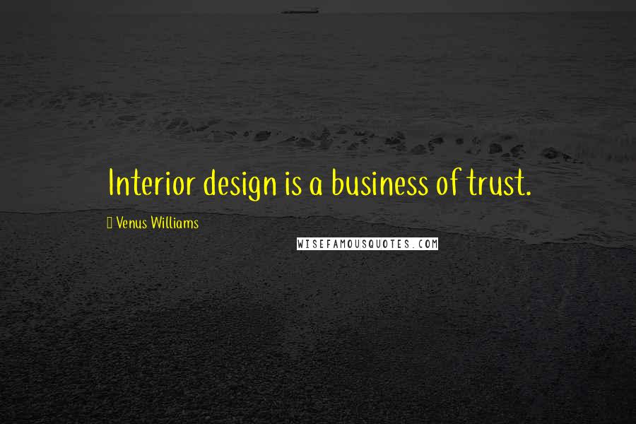 Venus Williams Quotes: Interior design is a business of trust.
