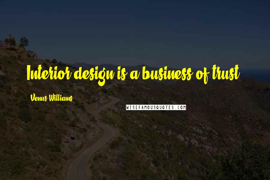 Venus Williams Quotes: Interior design is a business of trust.