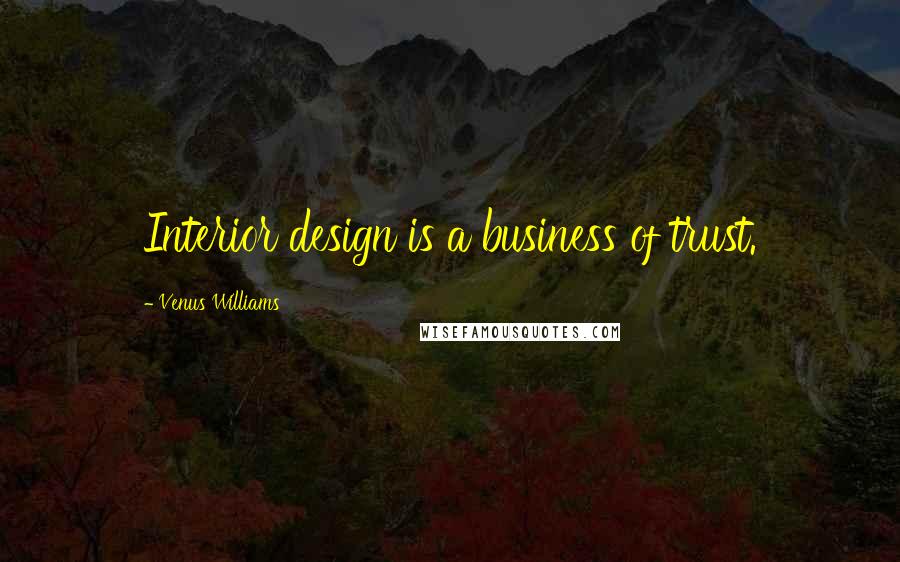 Venus Williams Quotes: Interior design is a business of trust.