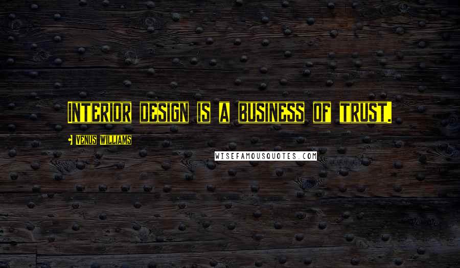 Venus Williams Quotes: Interior design is a business of trust.