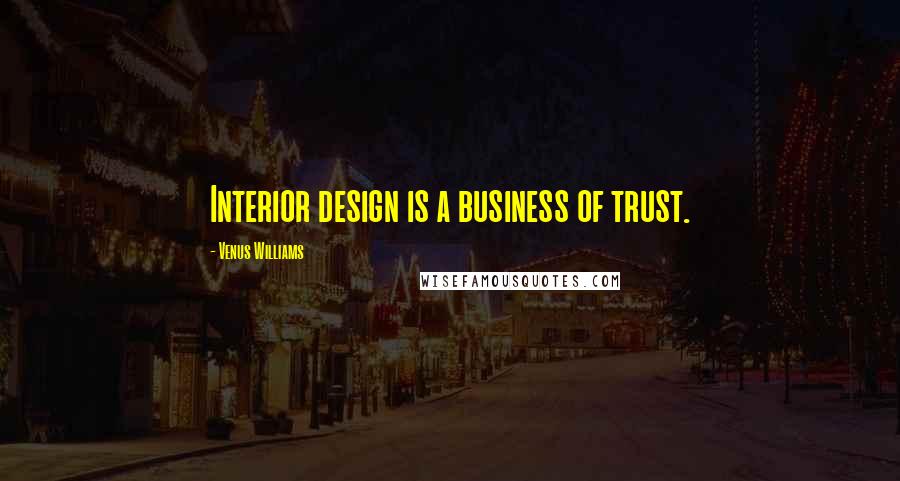 Venus Williams Quotes: Interior design is a business of trust.