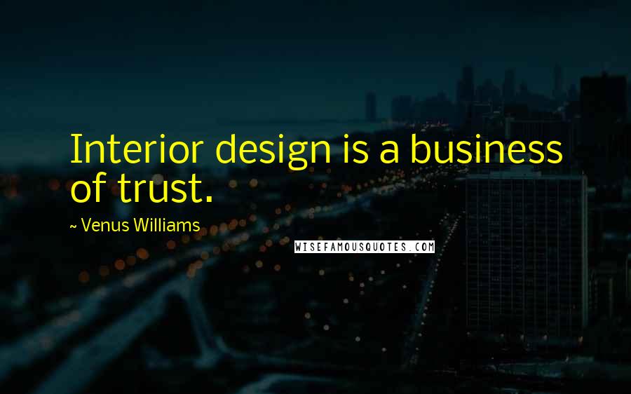 Venus Williams Quotes: Interior design is a business of trust.