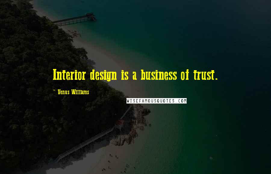 Venus Williams Quotes: Interior design is a business of trust.