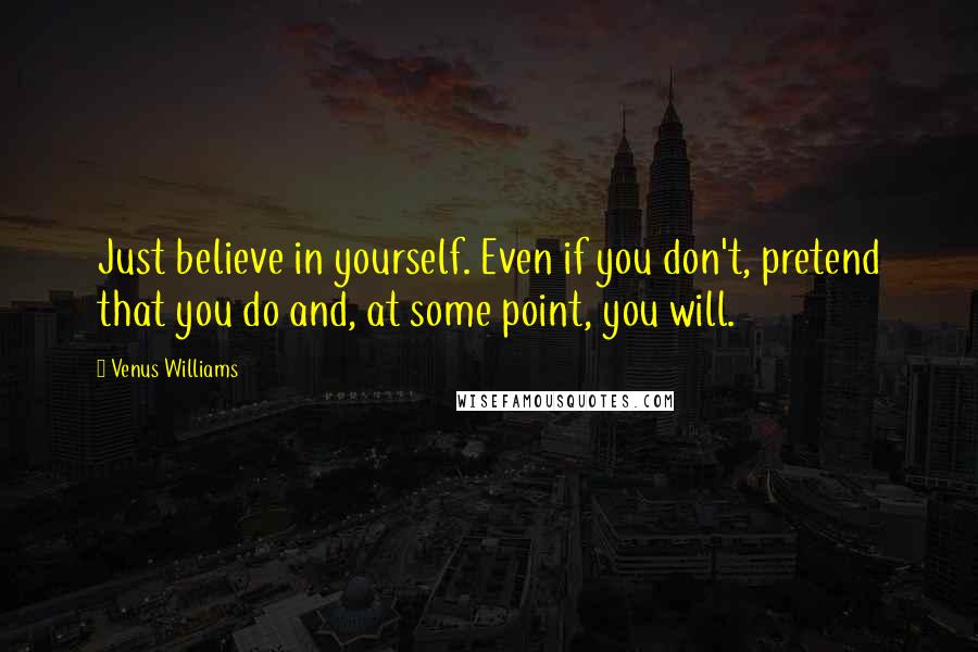 Venus Williams Quotes: Just believe in yourself. Even if you don't, pretend that you do and, at some point, you will.