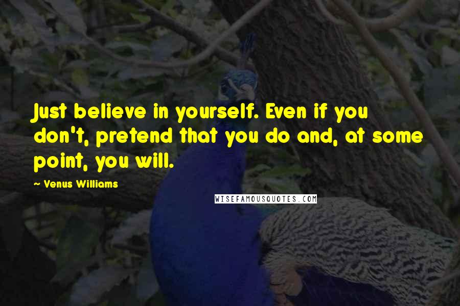 Venus Williams Quotes: Just believe in yourself. Even if you don't, pretend that you do and, at some point, you will.