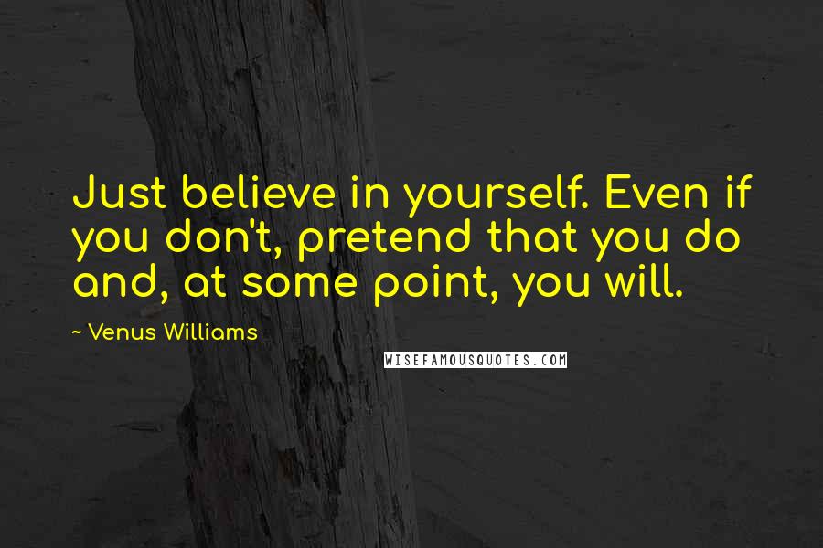 Venus Williams Quotes: Just believe in yourself. Even if you don't, pretend that you do and, at some point, you will.