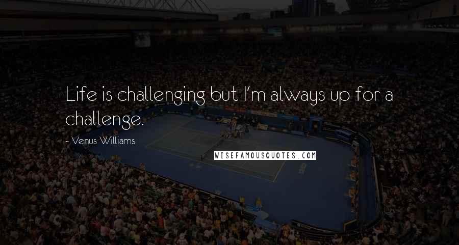 Venus Williams Quotes: Life is challenging but I'm always up for a challenge.