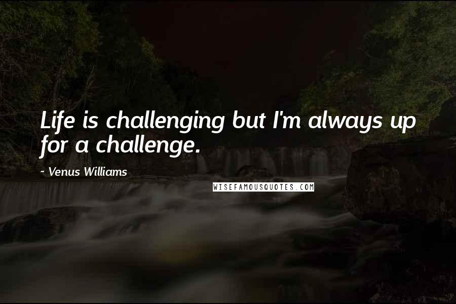 Venus Williams Quotes: Life is challenging but I'm always up for a challenge.