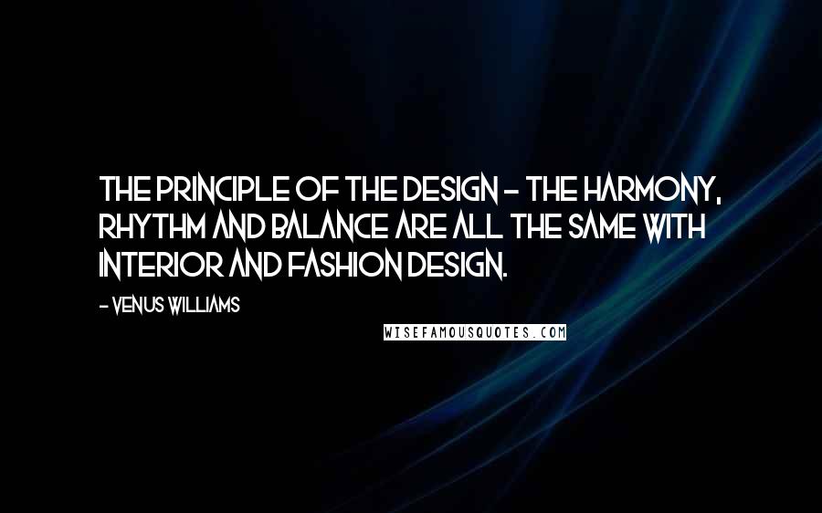 Venus Williams Quotes: The principle of the design - the harmony, rhythm and balance are all the same with interior and fashion design.