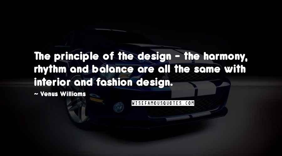 Venus Williams Quotes: The principle of the design - the harmony, rhythm and balance are all the same with interior and fashion design.