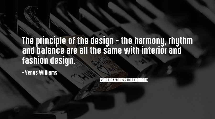 Venus Williams Quotes: The principle of the design - the harmony, rhythm and balance are all the same with interior and fashion design.