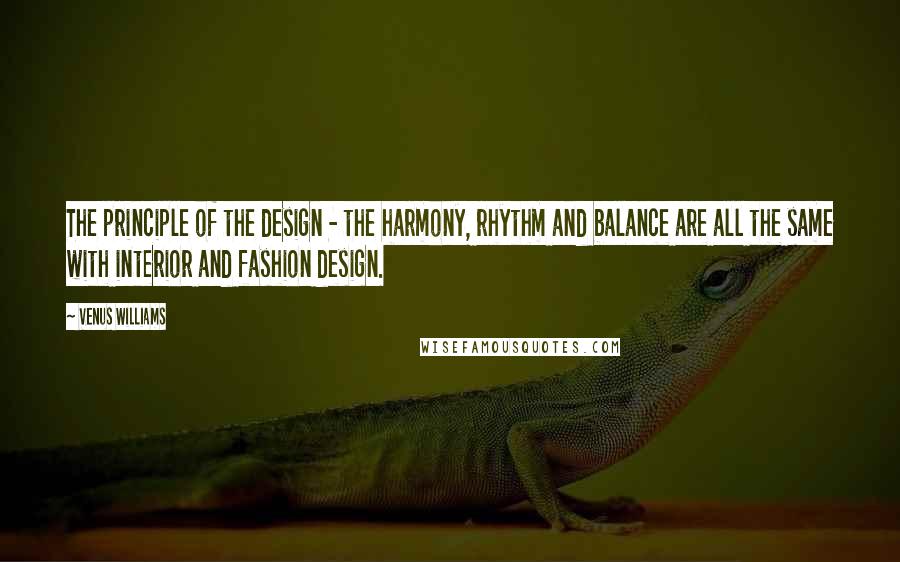 Venus Williams Quotes: The principle of the design - the harmony, rhythm and balance are all the same with interior and fashion design.