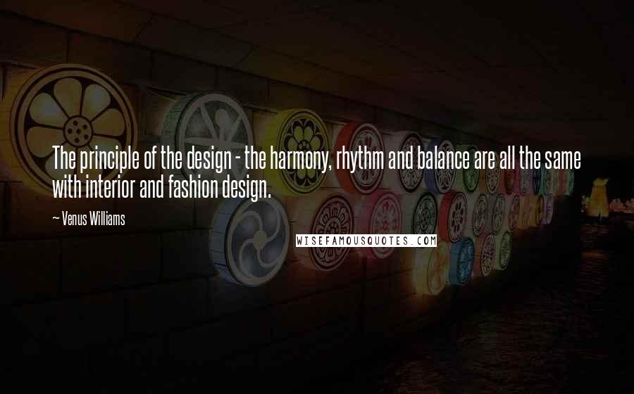 Venus Williams Quotes: The principle of the design - the harmony, rhythm and balance are all the same with interior and fashion design.