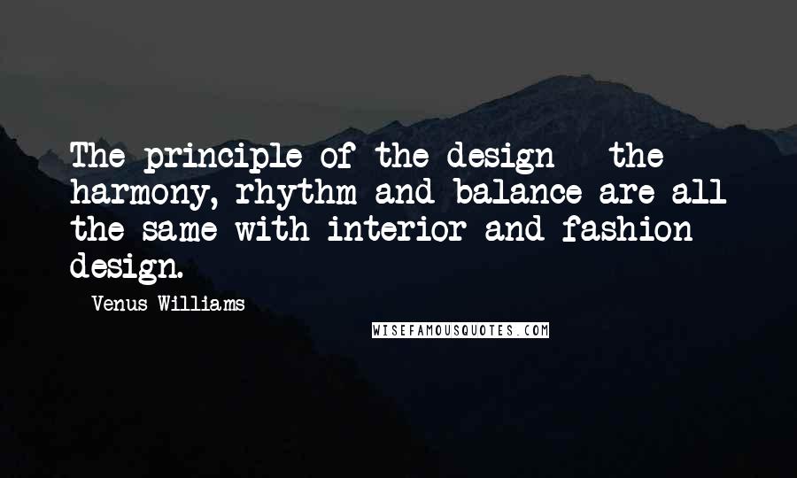 Venus Williams Quotes: The principle of the design - the harmony, rhythm and balance are all the same with interior and fashion design.