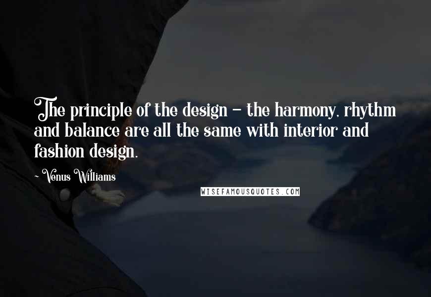 Venus Williams Quotes: The principle of the design - the harmony, rhythm and balance are all the same with interior and fashion design.