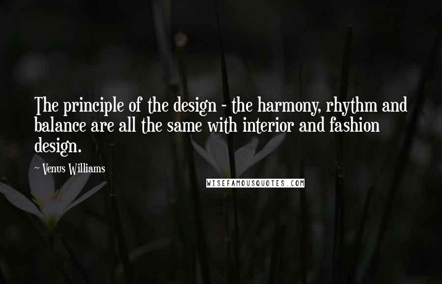 Venus Williams Quotes: The principle of the design - the harmony, rhythm and balance are all the same with interior and fashion design.