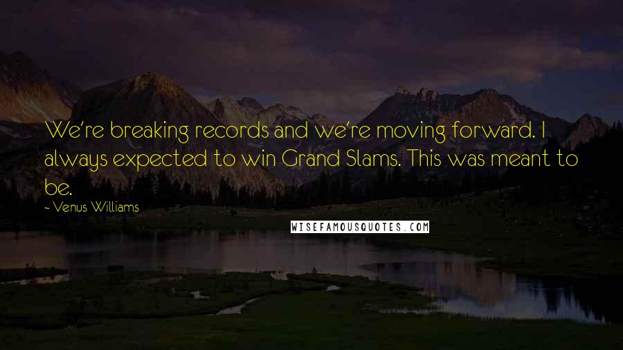 Venus Williams Quotes: We're breaking records and we're moving forward. I always expected to win Grand Slams. This was meant to be.