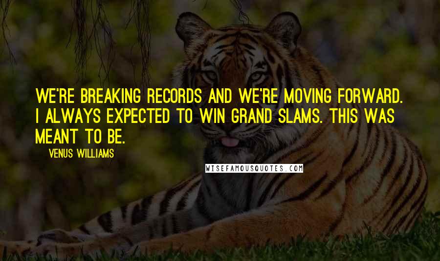 Venus Williams Quotes: We're breaking records and we're moving forward. I always expected to win Grand Slams. This was meant to be.
