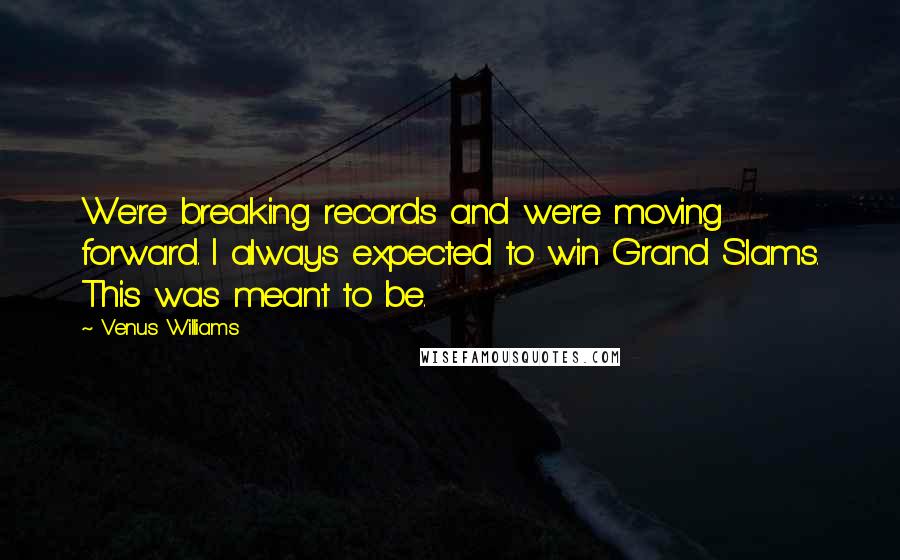 Venus Williams Quotes: We're breaking records and we're moving forward. I always expected to win Grand Slams. This was meant to be.