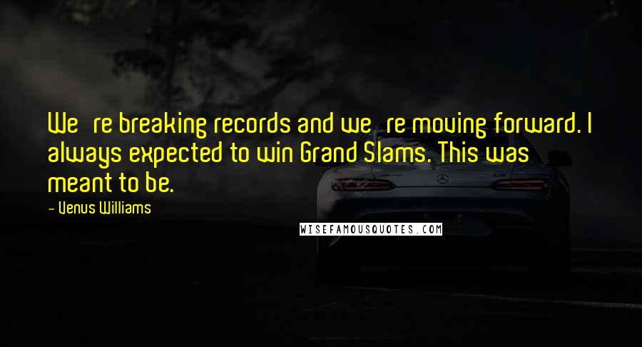 Venus Williams Quotes: We're breaking records and we're moving forward. I always expected to win Grand Slams. This was meant to be.