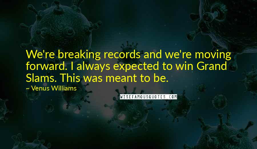 Venus Williams Quotes: We're breaking records and we're moving forward. I always expected to win Grand Slams. This was meant to be.