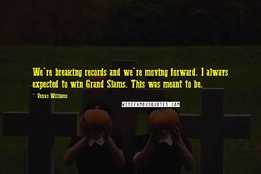 Venus Williams Quotes: We're breaking records and we're moving forward. I always expected to win Grand Slams. This was meant to be.