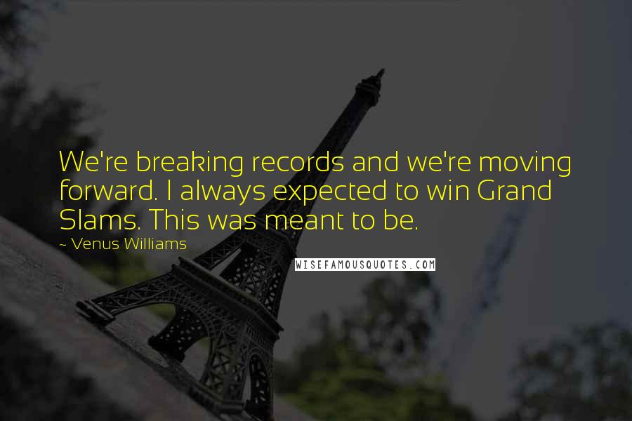 Venus Williams Quotes: We're breaking records and we're moving forward. I always expected to win Grand Slams. This was meant to be.