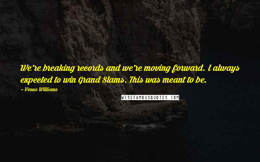 Venus Williams Quotes: We're breaking records and we're moving forward. I always expected to win Grand Slams. This was meant to be.