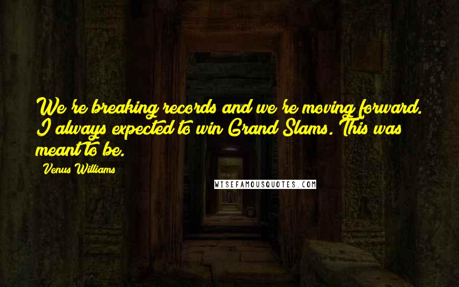 Venus Williams Quotes: We're breaking records and we're moving forward. I always expected to win Grand Slams. This was meant to be.