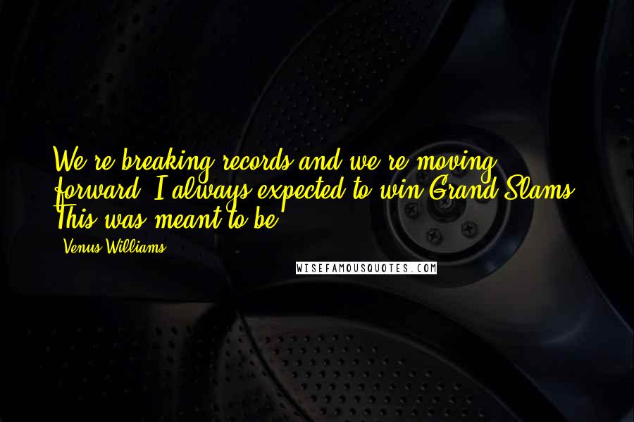 Venus Williams Quotes: We're breaking records and we're moving forward. I always expected to win Grand Slams. This was meant to be.