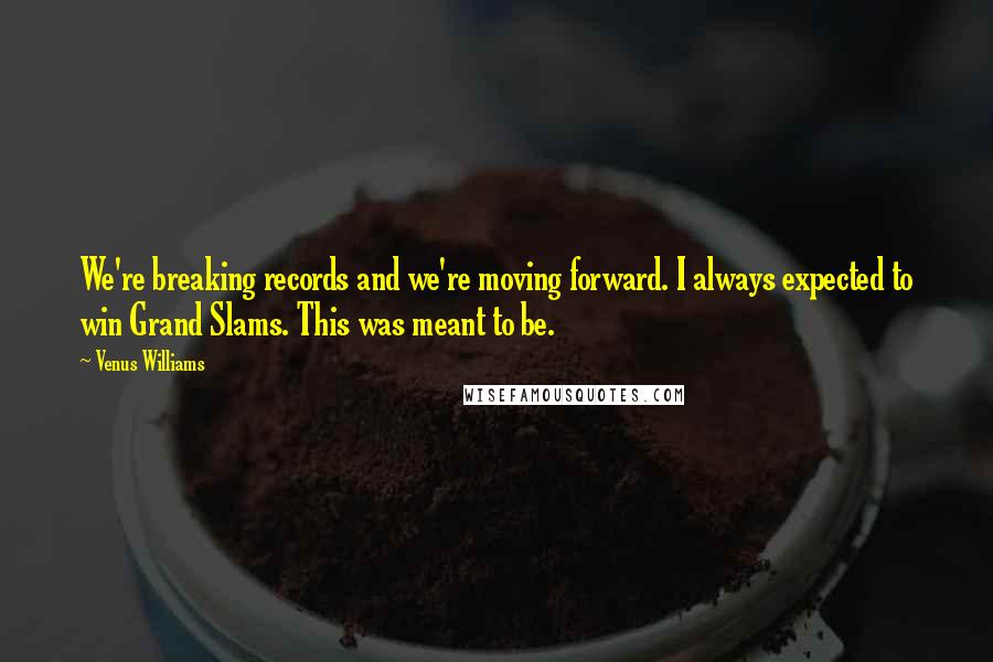 Venus Williams Quotes: We're breaking records and we're moving forward. I always expected to win Grand Slams. This was meant to be.
