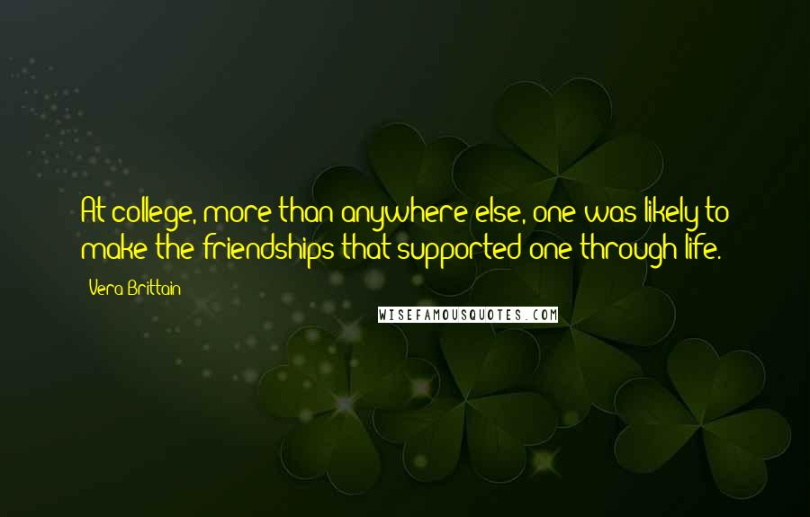 Vera Brittain Quotes: At college, more than anywhere else, one was likely to make the friendships that supported one through life.