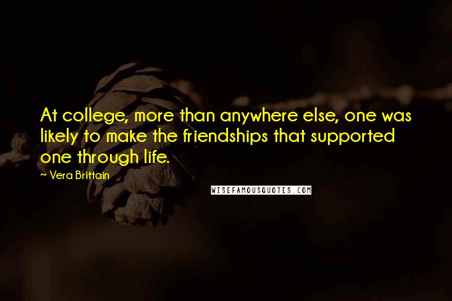 Vera Brittain Quotes: At college, more than anywhere else, one was likely to make the friendships that supported one through life.