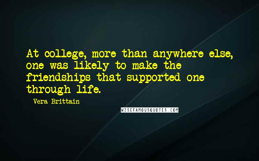 Vera Brittain Quotes: At college, more than anywhere else, one was likely to make the friendships that supported one through life.