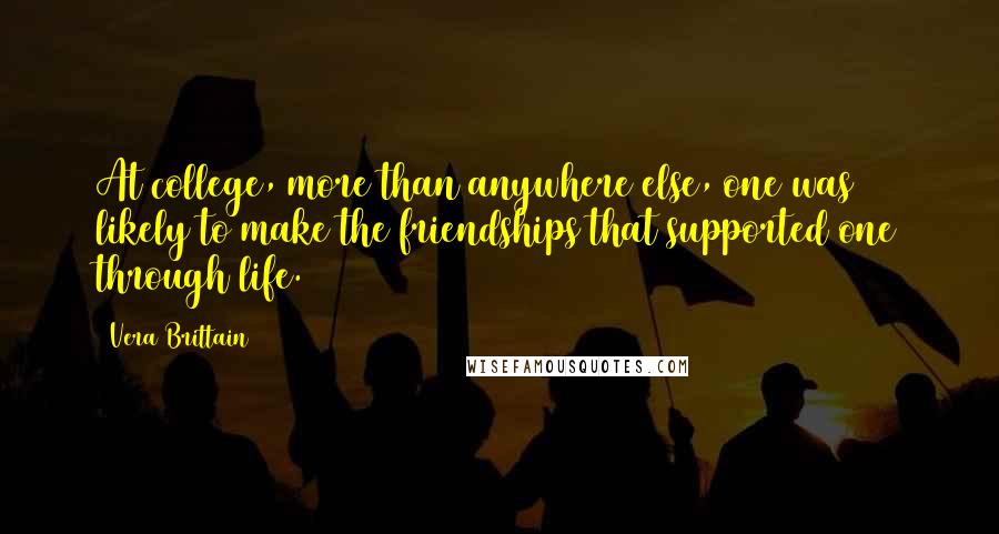 Vera Brittain Quotes: At college, more than anywhere else, one was likely to make the friendships that supported one through life.