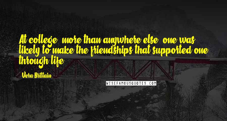 Vera Brittain Quotes: At college, more than anywhere else, one was likely to make the friendships that supported one through life.