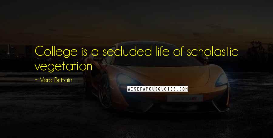 Vera Brittain Quotes: College is a secluded life of scholastic vegetation