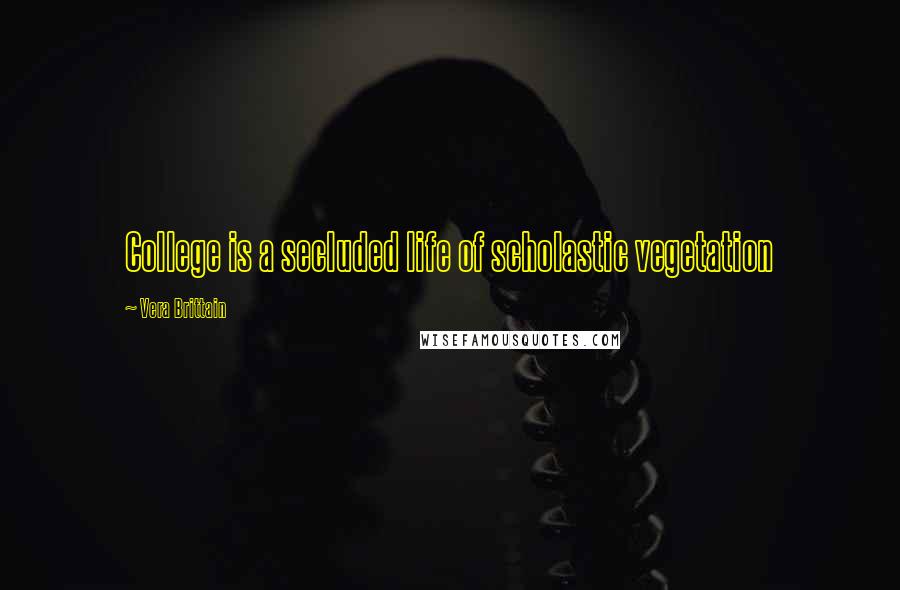 Vera Brittain Quotes: College is a secluded life of scholastic vegetation