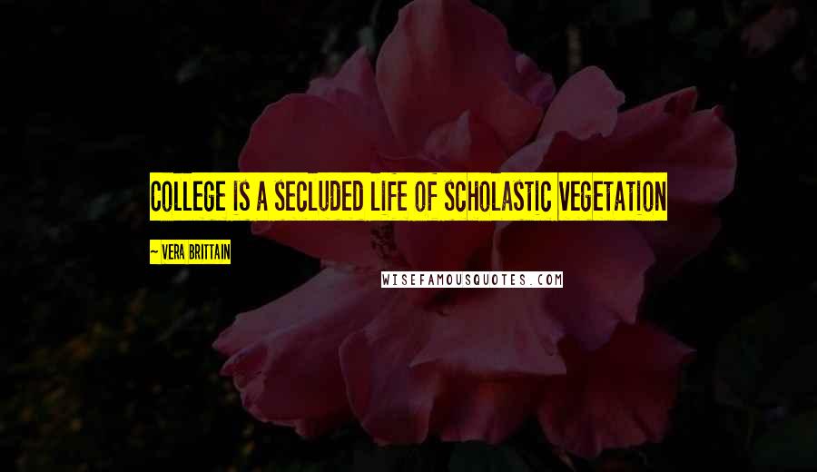 Vera Brittain Quotes: College is a secluded life of scholastic vegetation
