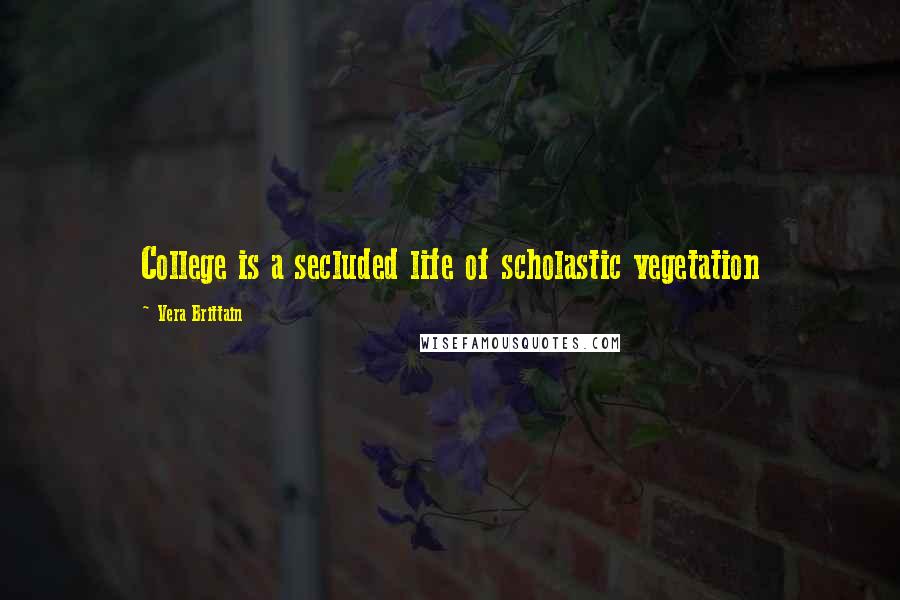 Vera Brittain Quotes: College is a secluded life of scholastic vegetation