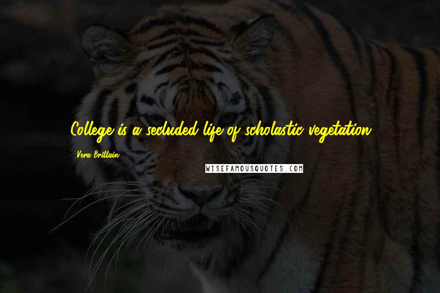 Vera Brittain Quotes: College is a secluded life of scholastic vegetation