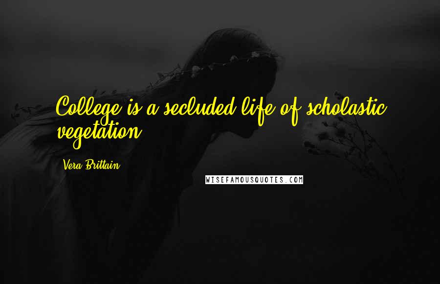 Vera Brittain Quotes: College is a secluded life of scholastic vegetation