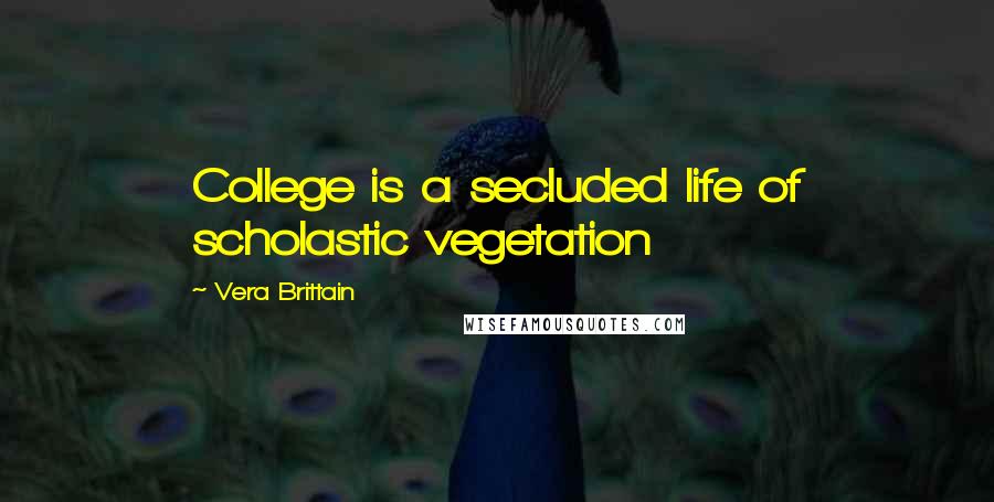 Vera Brittain Quotes: College is a secluded life of scholastic vegetation